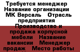 Требуется менеджер › Название организации ­ МК-Версаль › Отрасль предприятия ­ Производство и продажа корпусной мебели › Название вакансии ­ Менеджер продаж › Место работы ­ Удалённая  › Подчинение ­ Директор сбыта - Владимирская обл. Работа » Вакансии   